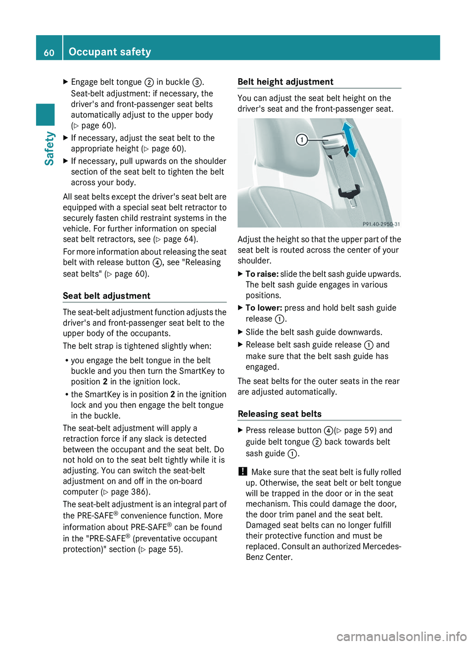 MERCEDES-BENZ S-CLASS SEDAN 2013 Repair Manual X
Engage belt tongue ; in buckle =.
Seat-belt adjustment: if necessary, the
driver's and front-passenger seat belts
automatically adjust to the upper body
(Y page 60).
X If necessary, adjust the s