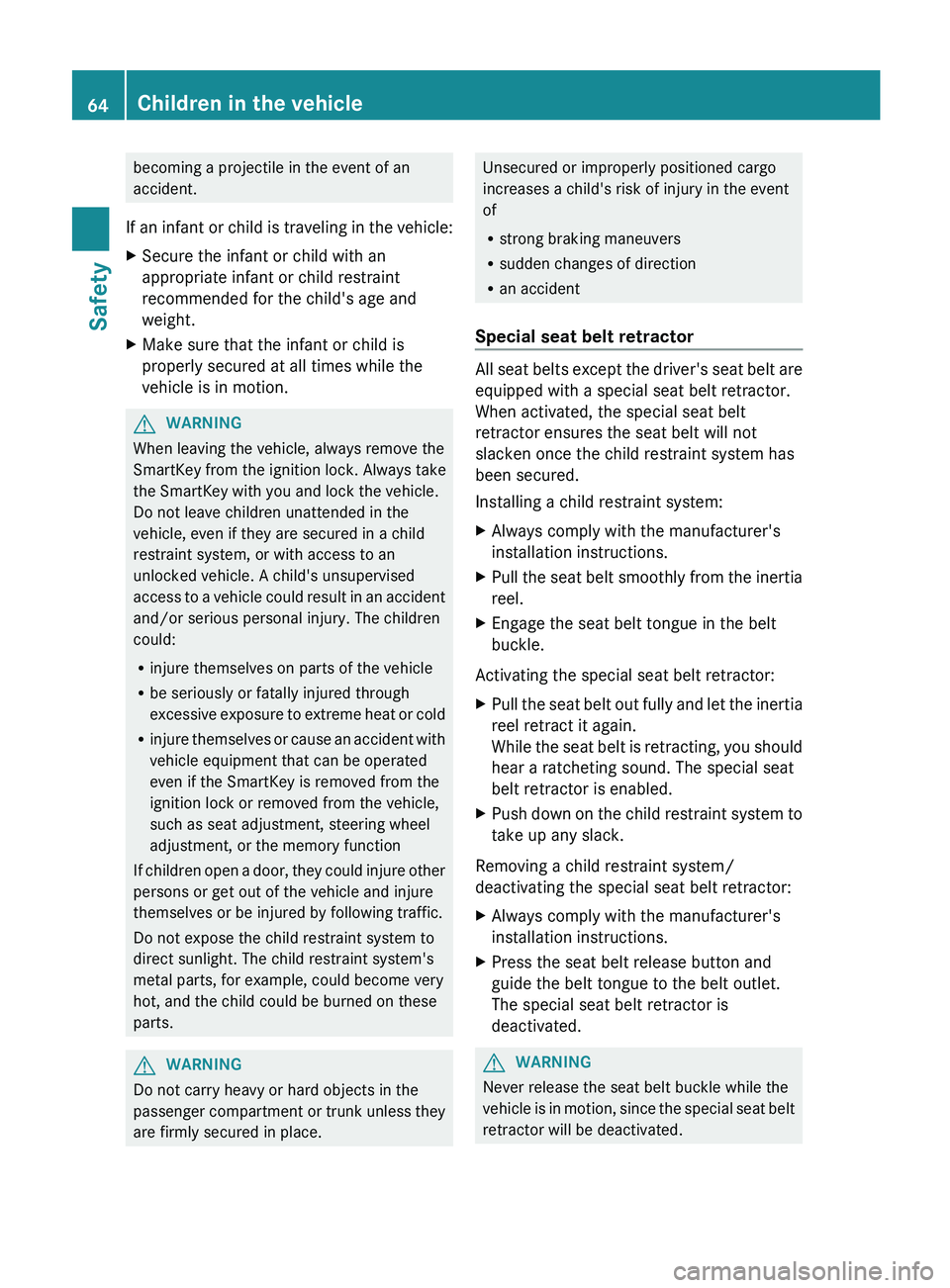 MERCEDES-BENZ S-CLASS SEDAN 2013 Repair Manual becoming a projectile in the event of an
accident.
If 
an infant or child is traveling in the vehicle:
X Secure the infant or child with an
appropriate infant or child restraint
recommended for the ch