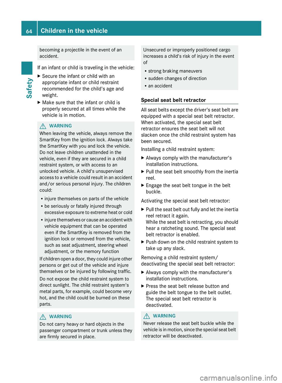 MERCEDES-BENZ S-CLASS SEDAN 2013  Owners Manual becoming a projectile in the event of an
accident.
If 
an infant or child is traveling in the vehicle:
X Secure the infant or child with an
appropriate infant or child restraint
recommended for the ch