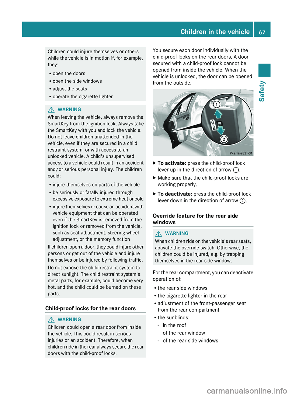 MERCEDES-BENZ S-CLASS SEDAN 2013 Repair Manual Children could injure themselves or others
while the vehicle is in motion if, for example,
they:
R
open the doors
R open the side windows
R adjust the seats
R operate the cigarette lighter G
WARNING
W