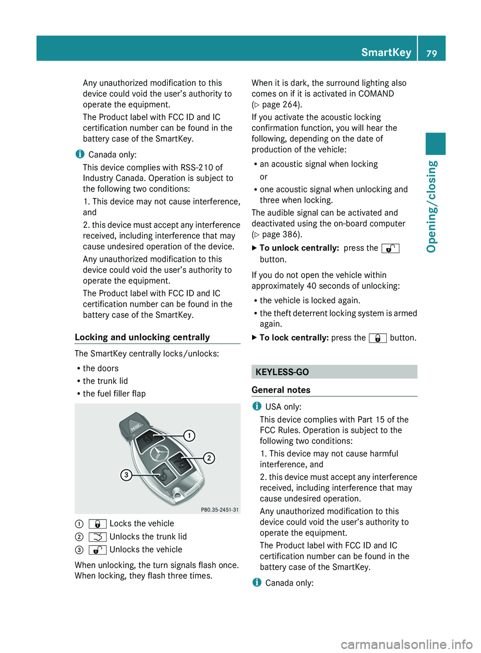 MERCEDES-BENZ S-CLASS SEDAN 2013  Owners Manual Any unauthorized modification to this
device could void the user’s authority to
operate the equipment.
The Product label with FCC ID and IC
certification number can be found in the
battery case of t