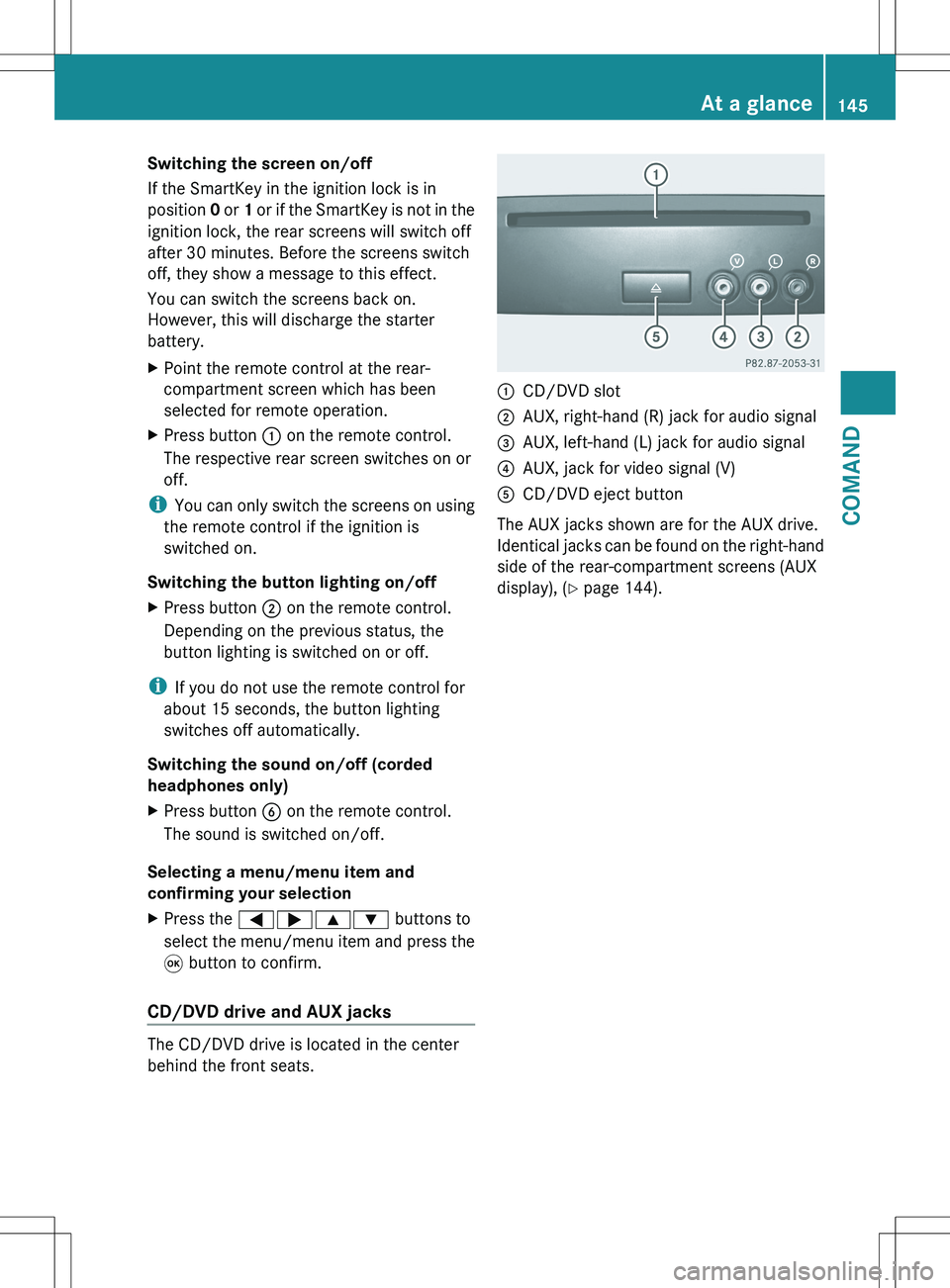 MERCEDES-BENZ S-CLASS SEDAN 2012  Owners Manual Switching the screen on/off
If the SmartKey in the ignition lock is in
position  0 or  1 or if the SmartKey is not in the
ignition lock, the rear screens will switch off
after 30 minutes. Before the s