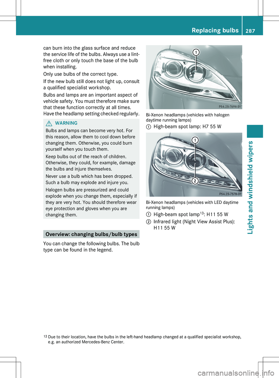 MERCEDES-BENZ S-CLASS SEDAN 2012 Owners Manual can burn into the glass surface and reduce
the service life of the bulbs. Always use a lint-
free cloth or only touch the base of the bulb
when installing.
Only use bulbs of the correct type.
If the n MERCEDES-BENZ S-CLASS SEDAN 2012 Owners Manual can burn into the glass surface and reduce
the service life of the bulbs. Always use a lint-
free cloth or only touch the base of the bulb
when installing.
Only use bulbs of the correct type.
If the n