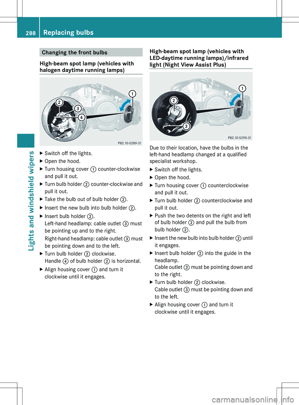 MERCEDES-BENZ S-CLASS SEDAN 2012 Owners Manual Changing the front bulbs
High-beam spot lamp (vehicles with
halogen daytime running lamps)XSwitch off the lights.XOpen the hood.XTurn housing cover : counter-clockwise
and pull it out.XTurn bulb hold MERCEDES-BENZ S-CLASS SEDAN 2012 Owners Manual Changing the front bulbs
High-beam spot lamp (vehicles with
halogen daytime running lamps)XSwitch off the lights.XOpen the hood.XTurn housing cover : counter-clockwise
and pull it out.XTurn bulb hold