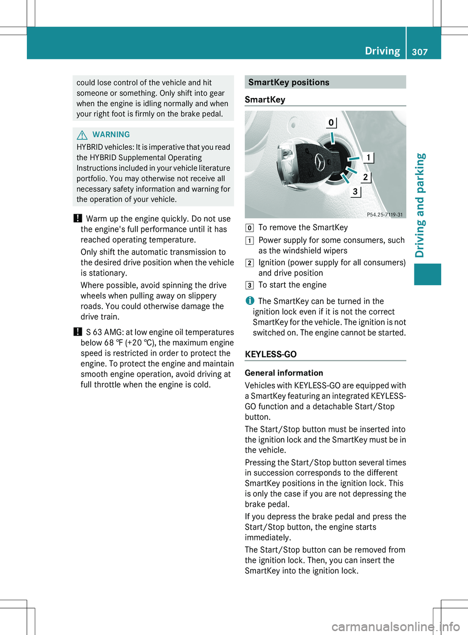 MERCEDES-BENZ S-CLASS SEDAN 2012 Owners Manual could lose control of the vehicle and hit
someone or something. Only shift into gear
when the engine is idling normally and when
your right foot is firmly on the brake pedal.GWARNING
HYBRID vehicles: MERCEDES-BENZ S-CLASS SEDAN 2012 Owners Manual could lose control of the vehicle and hit
someone or something. Only shift into gear
when the engine is idling normally and when
your right foot is firmly on the brake pedal.GWARNING
HYBRID vehicles: