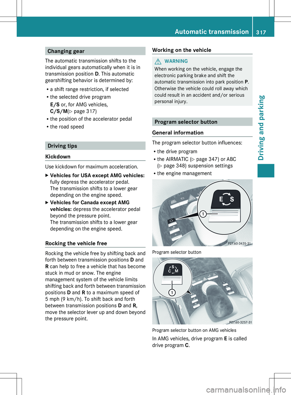 MERCEDES-BENZ S-CLASS SEDAN 2012 Owners Manual Changing gear
The automatic transmission shifts to the
individual gears automatically when it is in
transmission position D. This automatic
gearshifting behavior is determined by:
R a shift range res MERCEDES-BENZ S-CLASS SEDAN 2012 Owners Manual Changing gear
The automatic transmission shifts to the
individual gears automatically when it is in
transmission position D. This automatic
gearshifting behavior is determined by:
R a shift range res