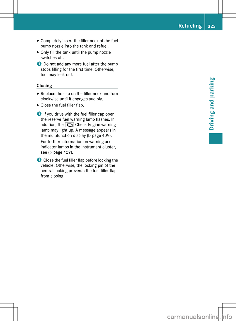 MERCEDES-BENZ S-CLASS SEDAN 2012 Owners Manual XCompletely insert the filler neck of the fuel
pump nozzle into the tank and refuel.XOnly fill the tank until the pump nozzle
switches off.
i Do not add any more fuel after the pump
stops filling for MERCEDES-BENZ S-CLASS SEDAN 2012 Owners Manual XCompletely insert the filler neck of the fuel
pump nozzle into the tank and refuel.XOnly fill the tank until the pump nozzle
switches off.
i Do not add any more fuel after the pump
stops filling for