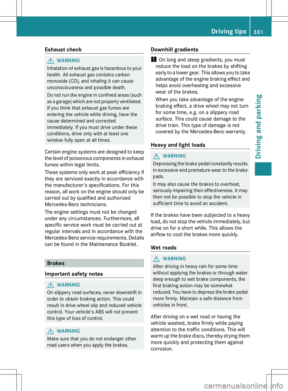 MERCEDES-BENZ S-CLASS SEDAN 2012 Owners Manual Exhaust checkGWARNING
Inhalation of exhaust gas is hazardous to your
health. All exhaust gas contains carbon
monoxide (CO), and inhaling it can cause
unconsciousness and possible death.
Do not run the MERCEDES-BENZ S-CLASS SEDAN 2012 Owners Manual Exhaust checkGWARNING
Inhalation of exhaust gas is hazardous to your
health. All exhaust gas contains carbon
monoxide (CO), and inhaling it can cause
unconsciousness and possible death.
Do not run the