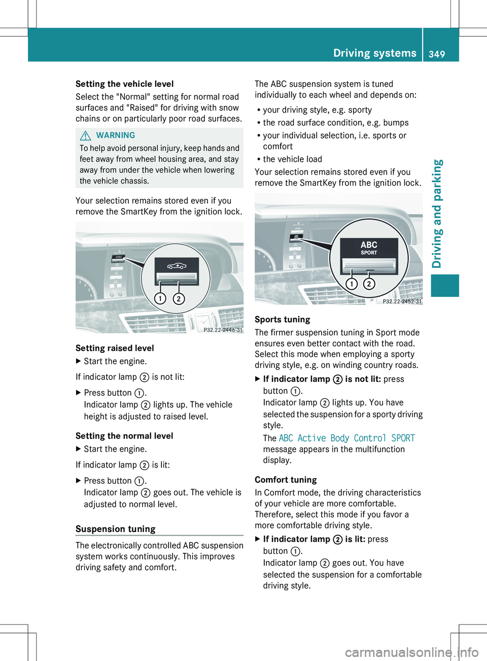 MERCEDES-BENZ S-CLASS SEDAN 2012 Owners Manual Setting the vehicle level
Select the "Normal" setting for normal road
surfaces and "Raised" for driving with snow
chains or on particularly poor road surfaces.GWARNING
To help avoid pe MERCEDES-BENZ S-CLASS SEDAN 2012 Owners Manual Setting the vehicle level
Select the "Normal" setting for normal road
surfaces and "Raised" for driving with snow
chains or on particularly poor road surfaces.GWARNING
To help avoid pe