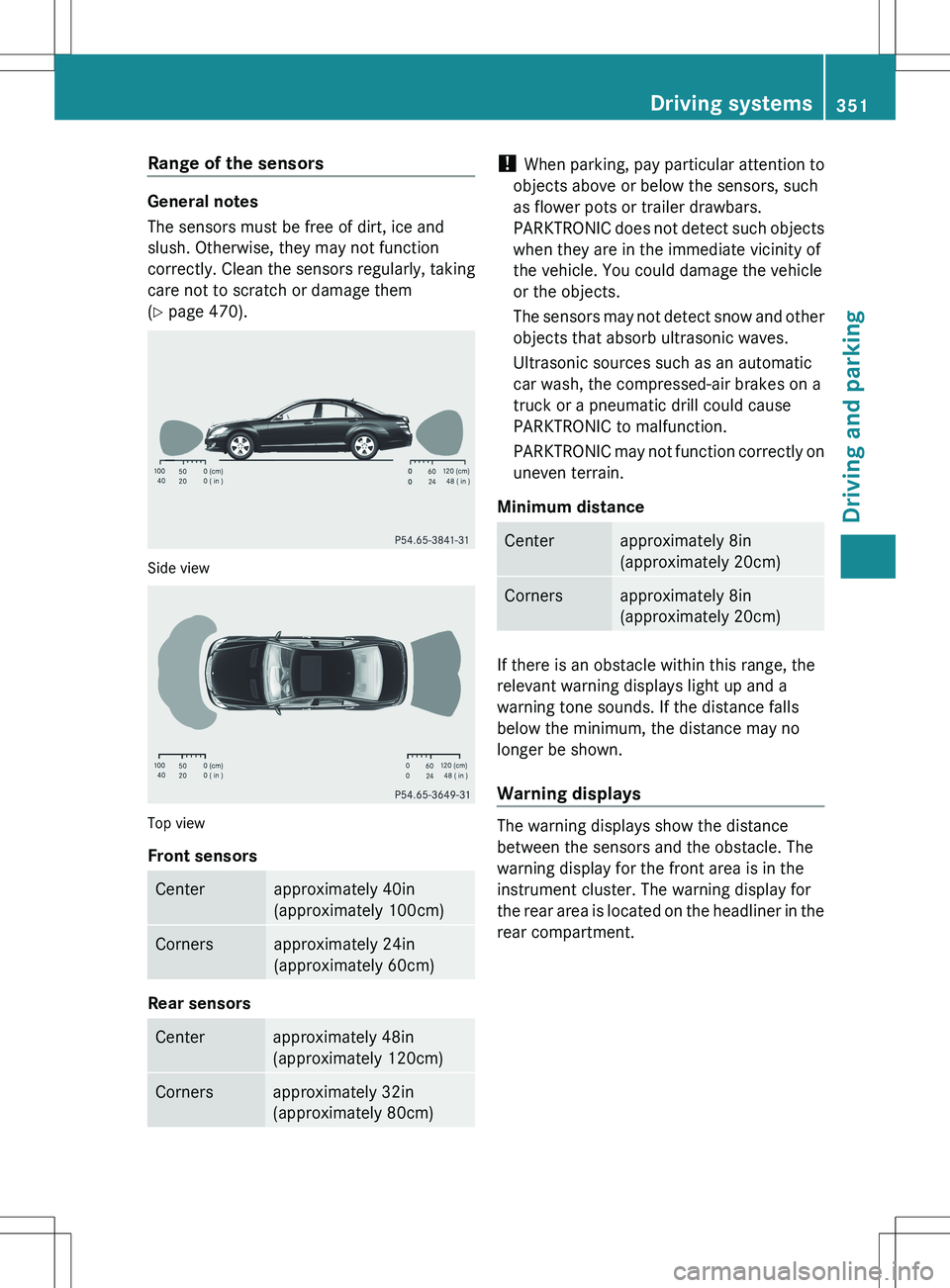 MERCEDES-BENZ S-CLASS SEDAN 2012 Owners Manual Range of the sensors
General notes
The sensors must be free of dirt, ice and
slush. Otherwise, they may not function
correctly. Clean the sensors regularly, taking
care not to scratch or damage them
( MERCEDES-BENZ S-CLASS SEDAN 2012 Owners Manual Range of the sensors
General notes
The sensors must be free of dirt, ice and
slush. Otherwise, they may not function
correctly. Clean the sensors regularly, taking
care not to scratch or damage them
(
