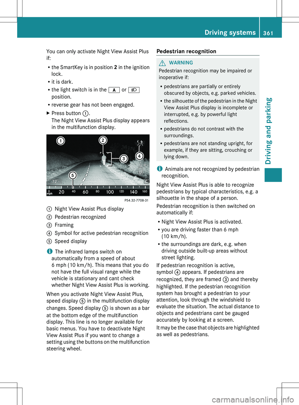 MERCEDES-BENZ S-CLASS SEDAN 2012 Owners Manual You can only activate Night View Assist Plus
if:
R the SmartKey is in position 2 in the ignition
lock.
R it is dark.
R the light switch is in the c or L
position.
R reverse gear has not been engaged MERCEDES-BENZ S-CLASS SEDAN 2012 Owners Manual You can only activate Night View Assist Plus
if:
R the SmartKey is in position 2 in the ignition
lock.
R it is dark.
R the light switch is in the c or L
position.
R reverse gear has not been engaged