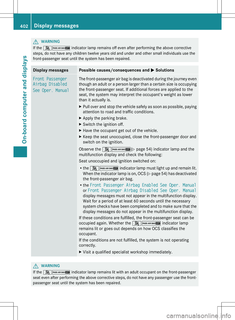 MERCEDES-BENZ S-CLASS SEDAN 2012 Owners Manual GWARNING
If the 42 indicator lamp remains off even after performing the above corrective
steps, do not have any children twelve years old and under and other small individuals use the
front-passenger MERCEDES-BENZ S-CLASS SEDAN 2012 Owners Manual GWARNING
If the 42 indicator lamp remains off even after performing the above corrective
steps, do not have any children twelve years old and under and other small individuals use the
front-passenger
