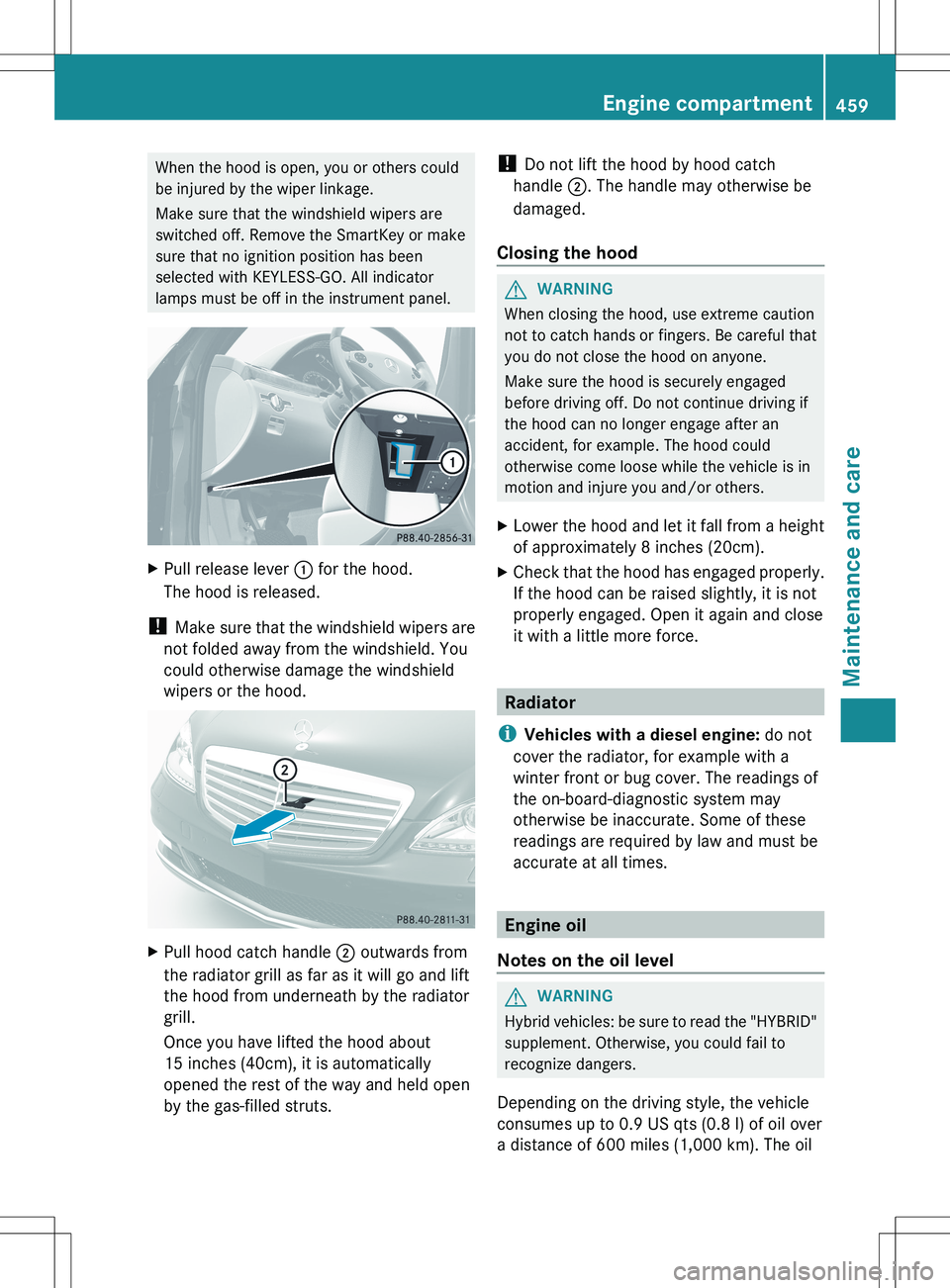 MERCEDES-BENZ S-CLASS SEDAN 2012 Owners Manual When the hood is open, you or others could
be injured by the wiper linkage.
Make sure that the windshield wipers are
switched off. Remove the SmartKey or make
sure that no ignition position has been
s MERCEDES-BENZ S-CLASS SEDAN 2012 Owners Manual When the hood is open, you or others could
be injured by the wiper linkage.
Make sure that the windshield wipers are
switched off. Remove the SmartKey or make
sure that no ignition position has been
s