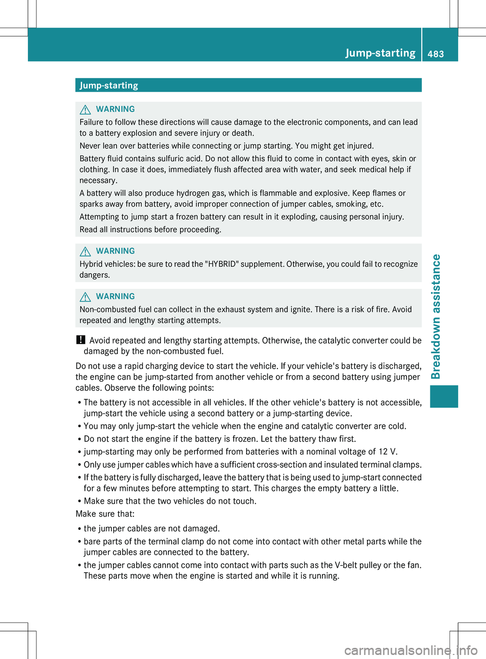MERCEDES-BENZ S-CLASS SEDAN 2012 Owners Manual Jump-startingGWARNING
Failure to follow these directions will cause damage to the electronic components, and can lead
to a battery explosion and severe injury or death.
Never lean over batteries while MERCEDES-BENZ S-CLASS SEDAN 2012 Owners Manual Jump-startingGWARNING
Failure to follow these directions will cause damage to the electronic components, and can lead
to a battery explosion and severe injury or death.
Never lean over batteries while