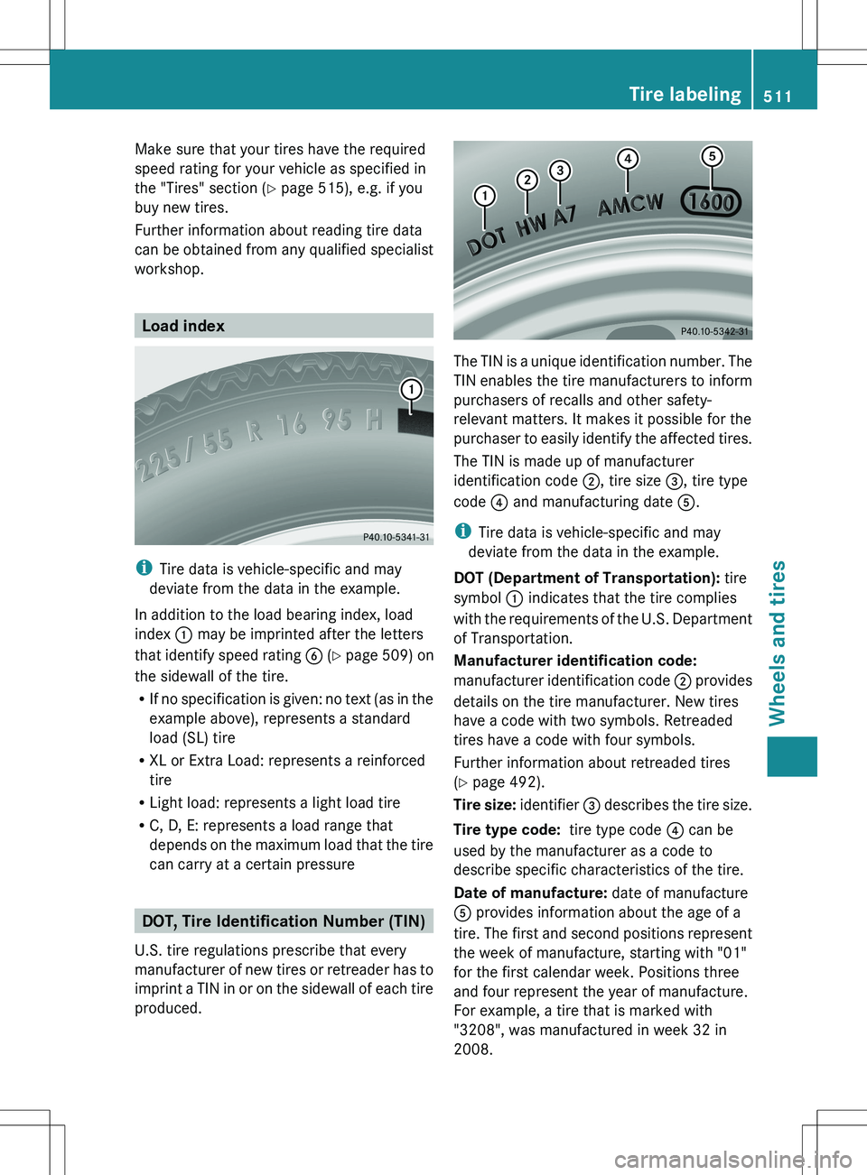 MERCEDES-BENZ S-CLASS SEDAN 2012  Owners Manual Make sure that your tires have the required
speed rating for your vehicle as specified in
the "Tires" section ( Y page 515), e.g. if you
buy new tires.
Further information about reading tire d