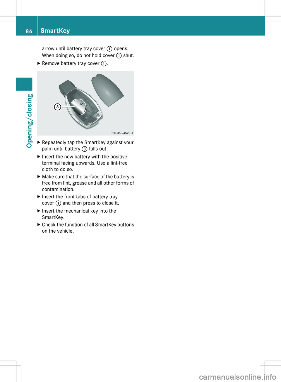 MERCEDES-BENZ S-CLASS SEDAN 2012 Manual Online arrow until battery tray cover : opens.
When doing so, do not hold cover : shut.XRemove battery tray cover :.XRepeatedly tap the SmartKey against your
palm until battery = falls out.XInsert the new MERCEDES-BENZ S-CLASS SEDAN 2012 Manual Online arrow until battery tray cover : opens.
When doing so, do not hold cover : shut.XRemove battery tray cover :.XRepeatedly tap the SmartKey against your
palm until battery = falls out.XInsert the new