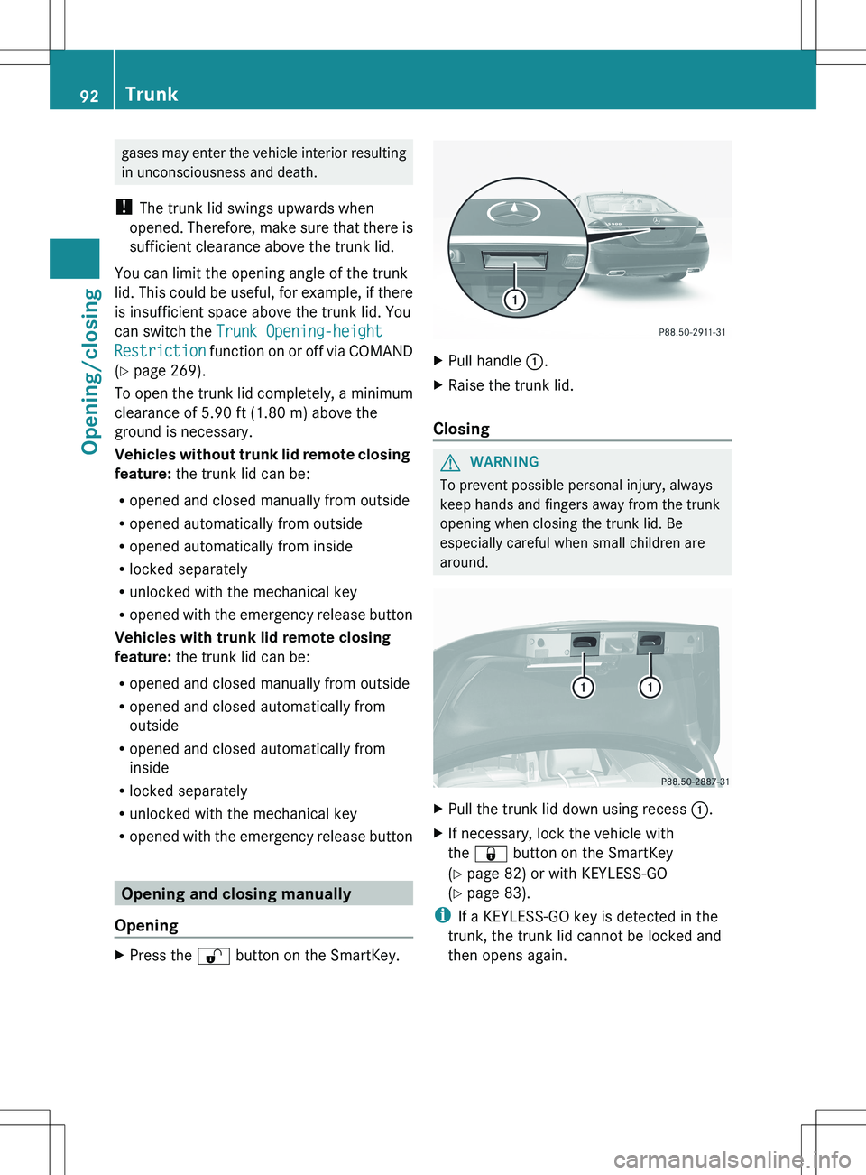 MERCEDES-BENZ S-CLASS SEDAN 2012  Owners Manual gases may enter the vehicle interior resulting
in unconsciousness and death.
!  The trunk lid swings upwards when
opened. Therefore, make sure that there is
sufficient clearance above the trunk lid.
Y