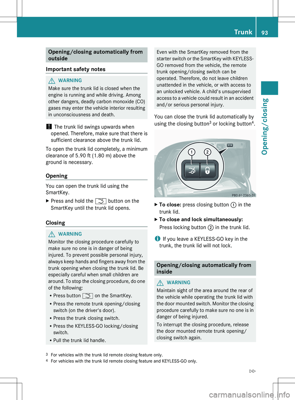 MERCEDES-BENZ S-CLASS SEDAN 2012  Owners Manual Opening/closing automatically from
outside
Important safety notesGWARNING
Make sure the trunk lid is closed when the
engine is running and while driving. Among
other dangers, deadly carbon monoxide (C