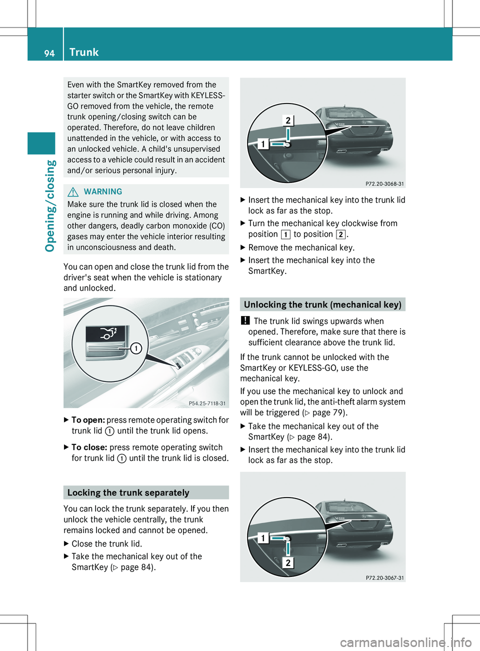 MERCEDES-BENZ S-CLASS SEDAN 2012  Owners Manual Even with the SmartKey removed from the
starter switch or the SmartKey with KEYLESS-
GO removed from the vehicle, the remote
trunk opening/closing switch can be
operated. Therefore, do not leave child