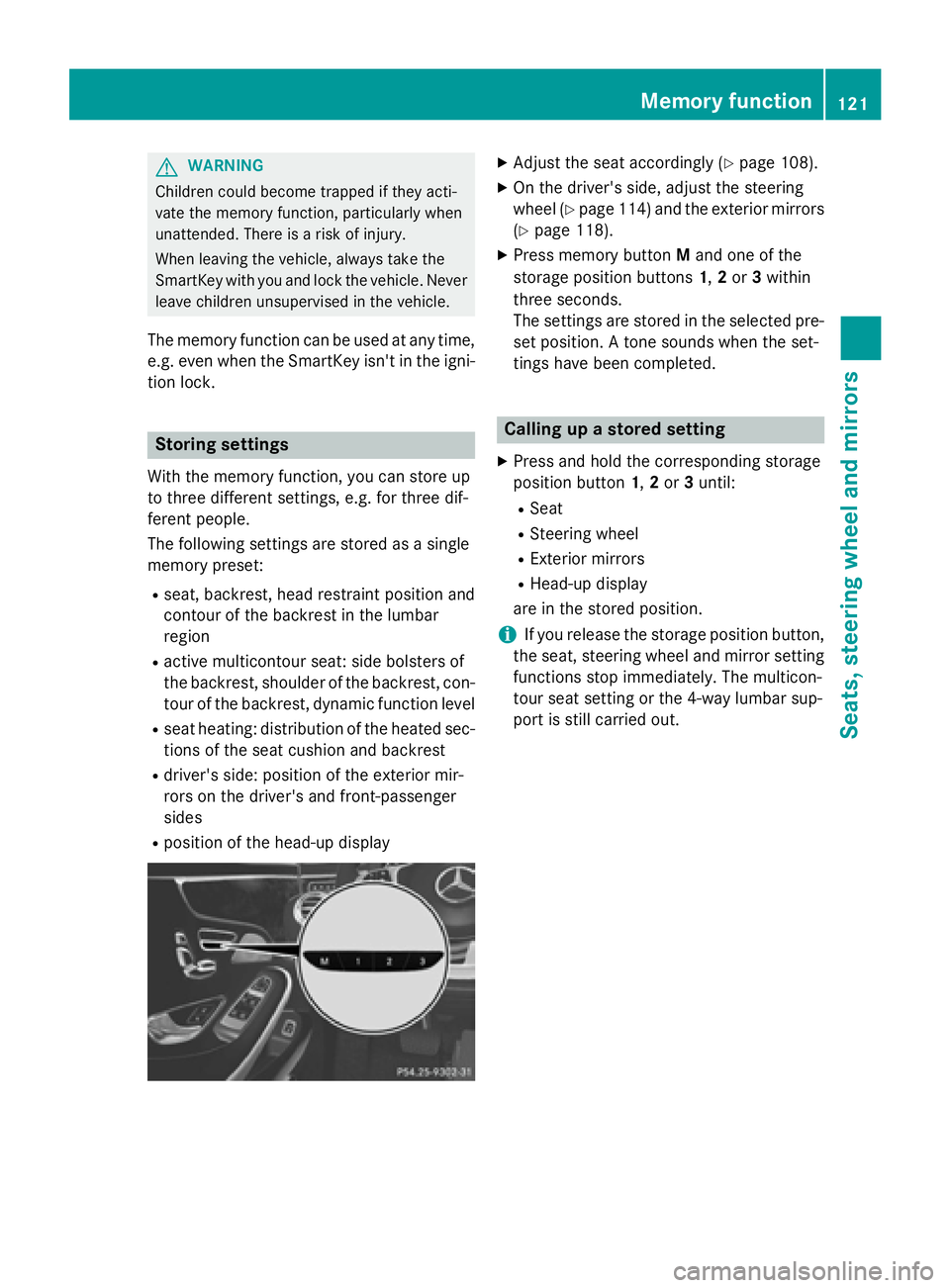 MERCEDES-BENZ S-COUPE 2016  Owners Manual GWARNING
Children could become trapped if they acti-
vate the memory function, particularly when
unattended. There is a risk of injury.
When leaving the vehicle, always take the
SmartKey with you and 