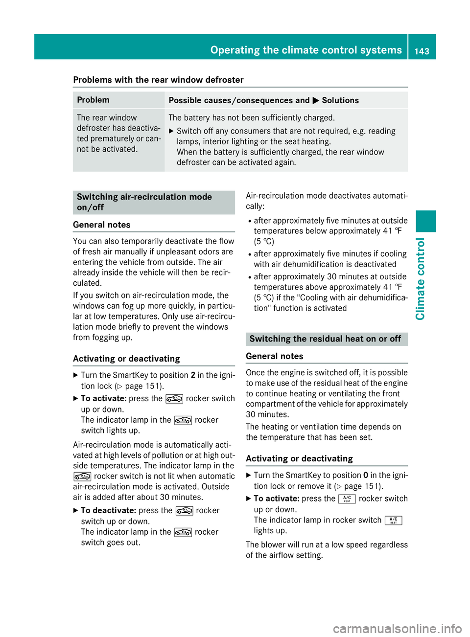 MERCEDES-BENZ S-COUPE 2016  Owners Manual Problems with the rear window defroster
ProblemPossible causes/consequences andMSolutions
The rear window
defroster has deactiva-
ted prematurely or can-
not be activated.The battery has not been suff