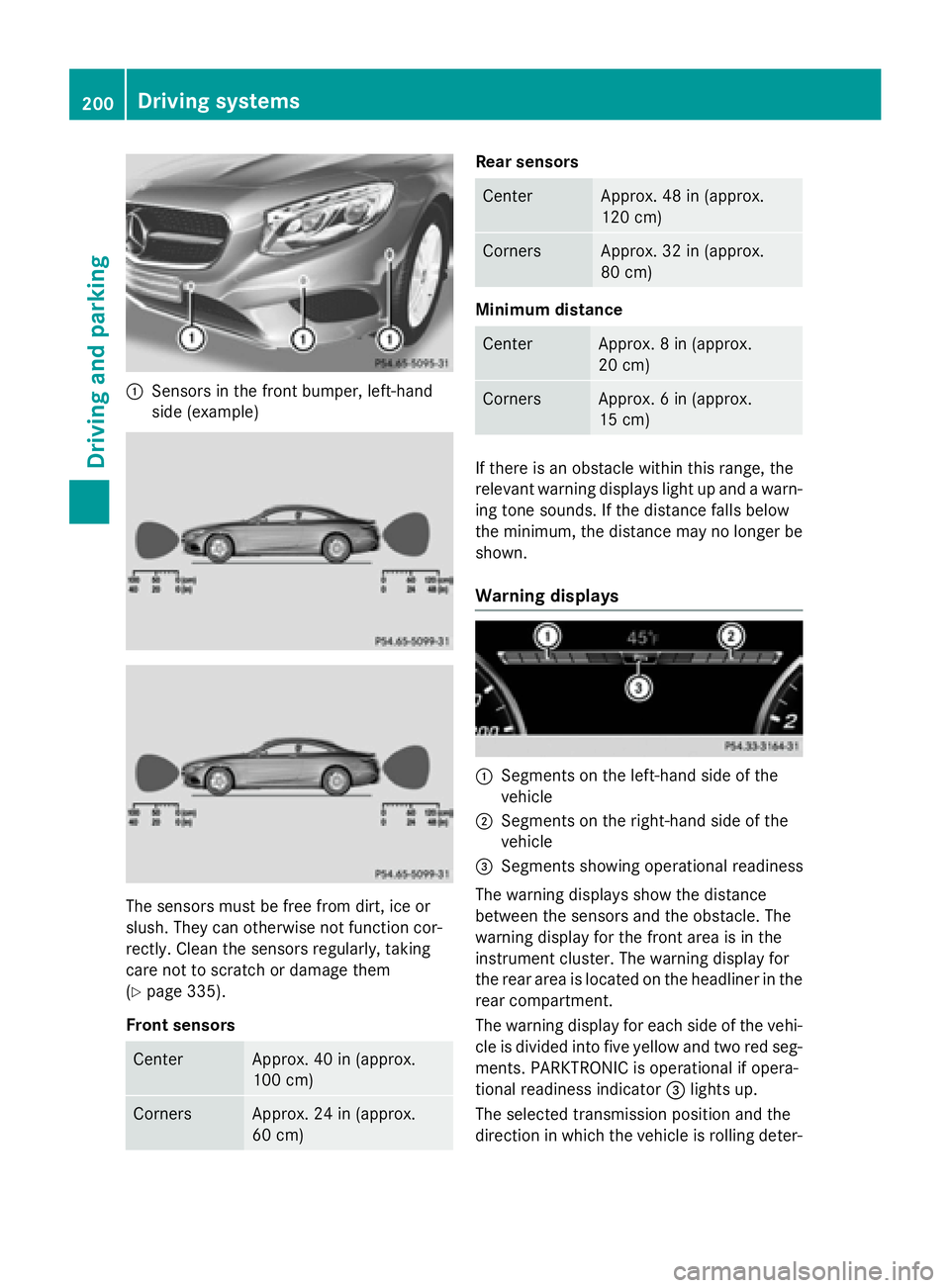 MERCEDES-BENZ S-COUPE 2016 Owners Manual :Sensors in the front bumper, left-hand
side (example)
The sensors must be free from dirt, ice or
slush. They can otherwise not function cor-
rectly. Clean the sensors regularly, taking
care not to sc MERCEDES-BENZ S-COUPE 2016 Owners Manual :Sensors in the front bumper, left-hand
side (example)
The sensors must be free from dirt, ice or
slush. They can otherwise not function cor-
rectly. Clean the sensors regularly, taking
care not to sc