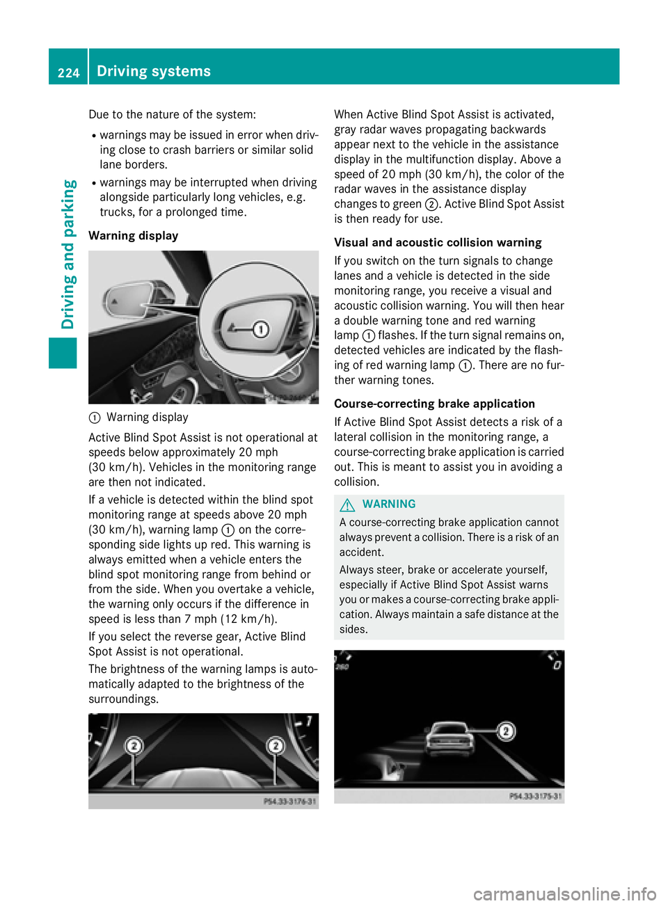 MERCEDES-BENZ S-COUPE 2016  Owners Manual Due to the nature of the system:
Rwarnings may be issued in error when driv-ing close to crash barriers or similar solid
lane borders.
Rwarnings may be interrupted when driving
alongside particularly 