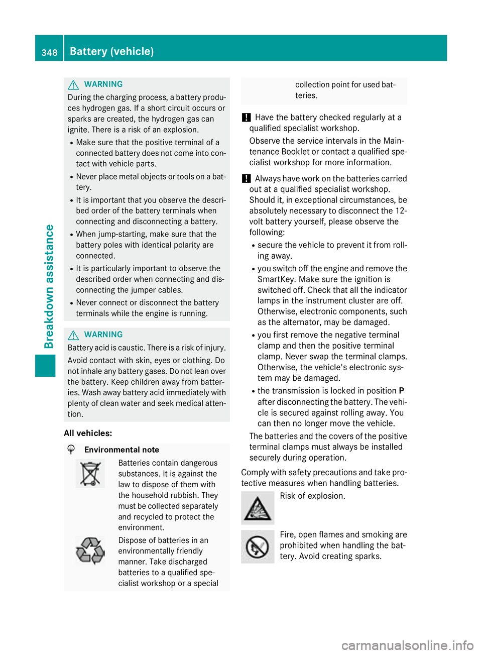 MERCEDES-BENZ S-COUPE 2016  Owners Manual GWARNING
During the charging process, a battery produ-
ces hydrogen gas. If a short circuit occurs or
sparks are created, the hydrogen gas can
ignite. There is a risk of an explosion.
RMake sure that 