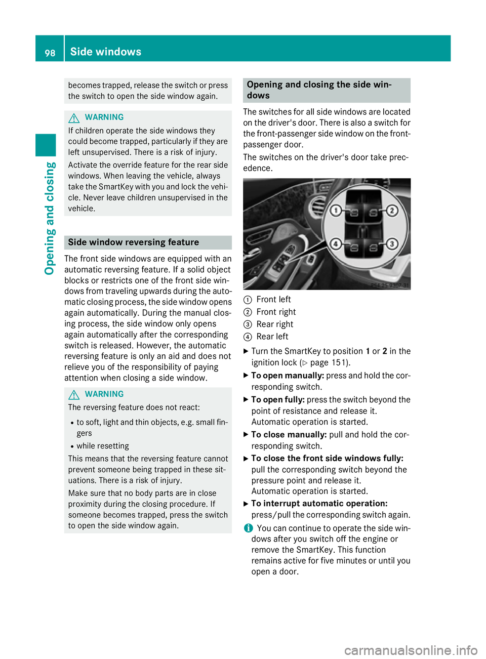 MERCEDES-BENZ S-COUPE 2016  Owners Manual becomes trapped, release the switch or press
the switch to open the side window again.
GWARNING
If children operate the side windows they
could become trapped, particularly if they are left unsupervis