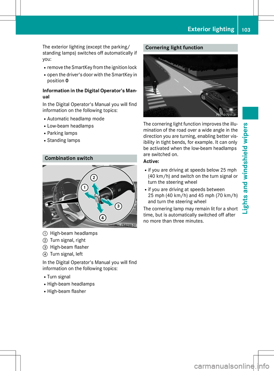 MERCEDES-BENZ S-COUPE 2015  Owners Manual The exterior lighting (except the parking/ 
standing lamps) switches off automatically ifyou:R remove the SmartKey from the ignition lock
R open the driver's door with the SmartKey in
position 0
I