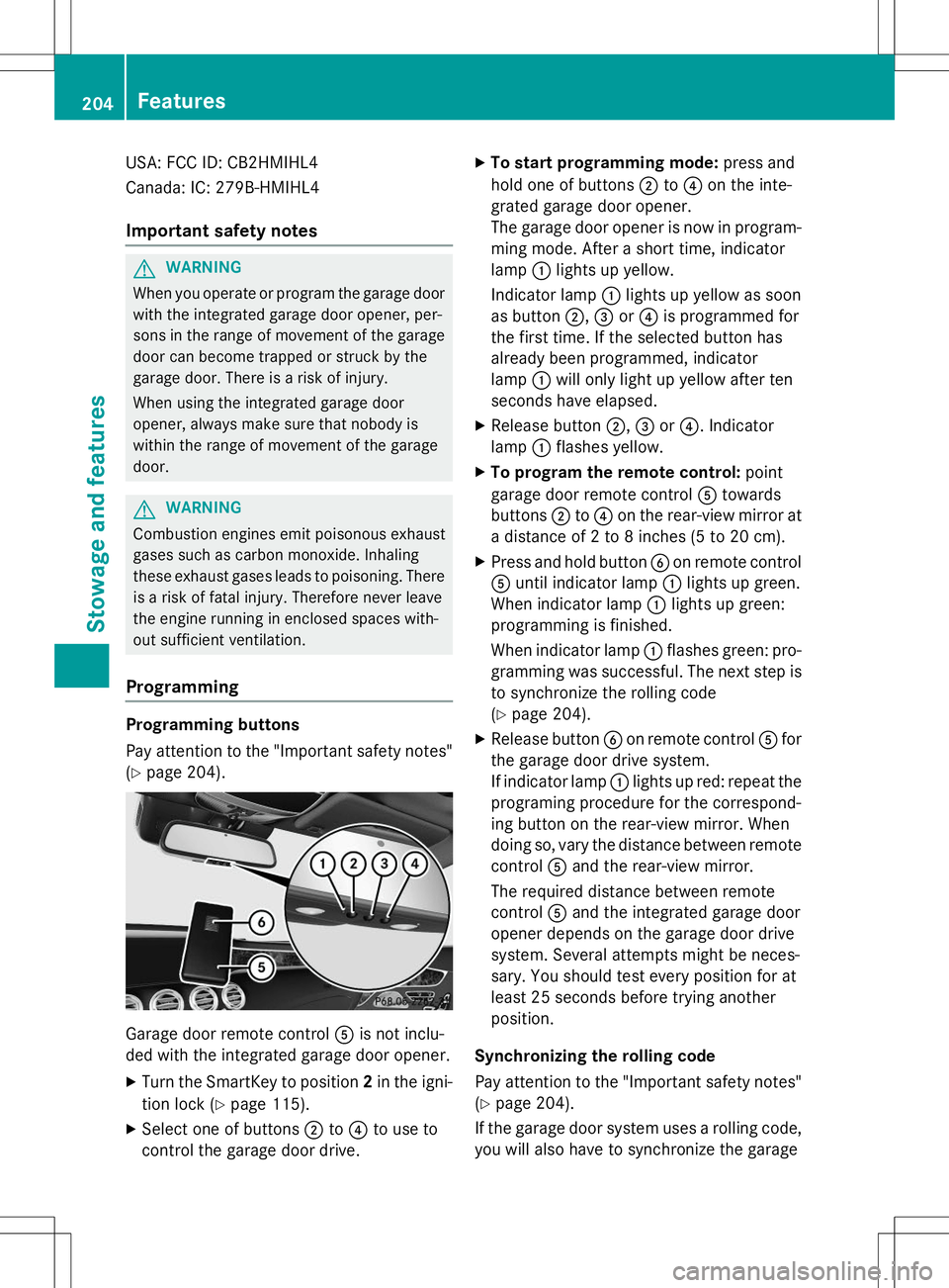 MERCEDES-BENZ S-COUPE 2015  Owners Manual USA: FCC ID: CB2HMIHL4 
Canada: IC: 279B-HMIHL4
Important safety notes
GWARNING
When you operate or program the garage doorwith the integrated garage door opener, per- 
sons in the range of movement o