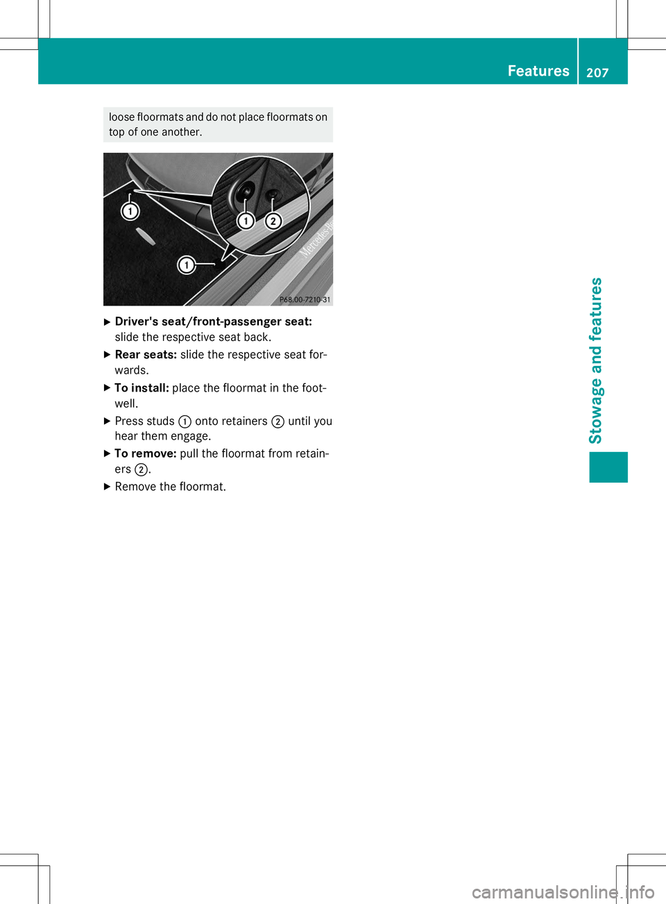 MERCEDES-BENZ S-COUPE 2015  Owners Manual loose floormats and do not place floormats ontop of one another.
X Driver's seat/front-passenger seat: 
slide the respective seat back.
X Rear seats: slide the respective seat for-
wards.
X To ins