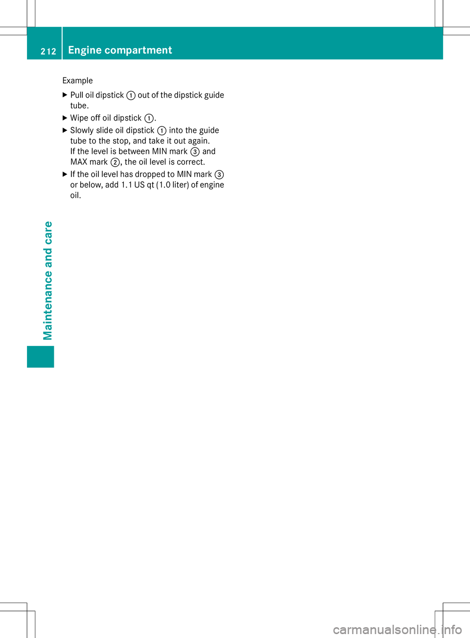 MERCEDES-BENZ S-COUPE 2015 Owners Manual Example
X Pull oil dipstick :out of the dipstick guide
tube.
X Wipe off oil dipstick :.
X Slowly slide oil dipstick :into the guide
tube to the stop, and take it out again.
If the level is between MI MERCEDES-BENZ S-COUPE 2015 Owners Manual Example
X Pull oil dipstick :out of the dipstick guide
tube.
X Wipe off oil dipstick :.
X Slowly slide oil dipstick :into the guide
tube to the stop, and take it out again.
If the level is between MI