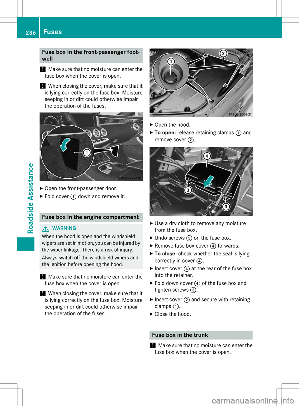 MERCEDES-BENZ S-COUPE 2015  Owners Manual Fuse box in the front-passenger foot- well
!
Make sure that no moisture can enter the
fuse box when the cover is open.
!When closing the cover, make sure that it
is lying correctly on the fuse box. Mo
