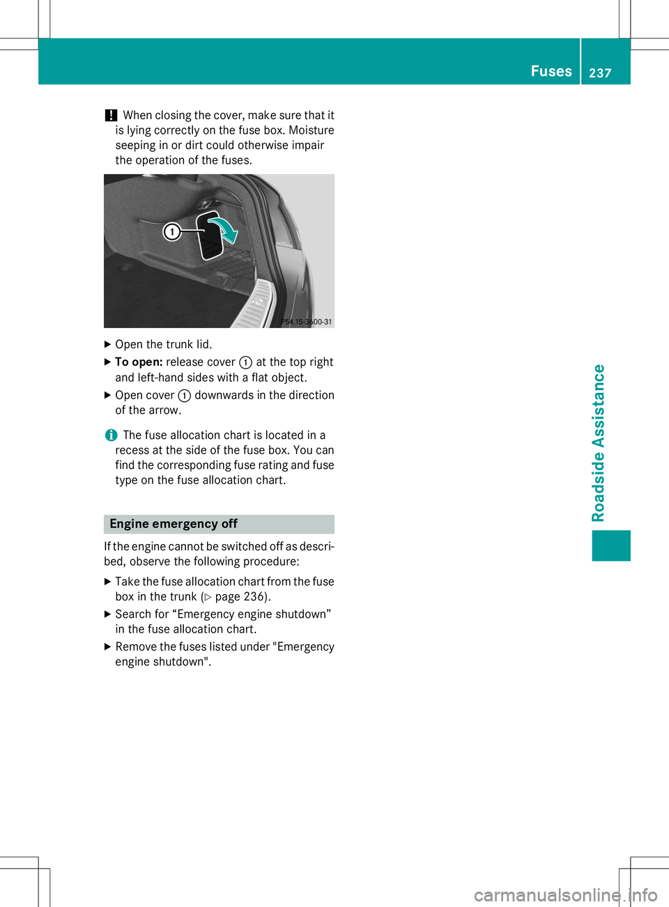 MERCEDES-BENZ S-COUPE 2015  Owners Manual !When closing the cover, make sure that it
is lying correctly on the fuse box. Moisture
seeping in or dirt could otherwise impair 
the operation of the fuses.
X Open the trunk lid.
X To open: release 