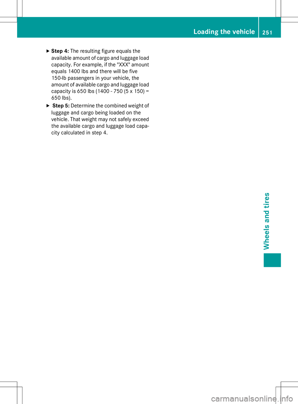MERCEDES-BENZ S-COUPE 2015 Owners Manual XStep 4: The resulting figure equals the
available amount of cargo and luggage load capacity. For example, if the "XXX" amount
equals 1400 lbs and there will be five
150-lb passengers in your MERCEDES-BENZ S-COUPE 2015 Owners Manual XStep 4: The resulting figure equals the
available amount of cargo and luggage load capacity. For example, if the "XXX" amount
equals 1400 lbs and there will be five
150-lb passengers in your