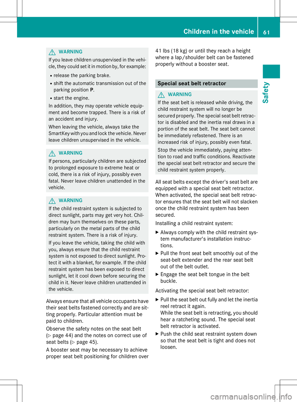 MERCEDES-BENZ S-COUPE 2015 Repair Manual GWARNING
If you leave children unsupervised in the vehi-cle, they could set it in motion by, for example:
R release the parking brake.
R shift the automatic transmission out of the
parking position P.