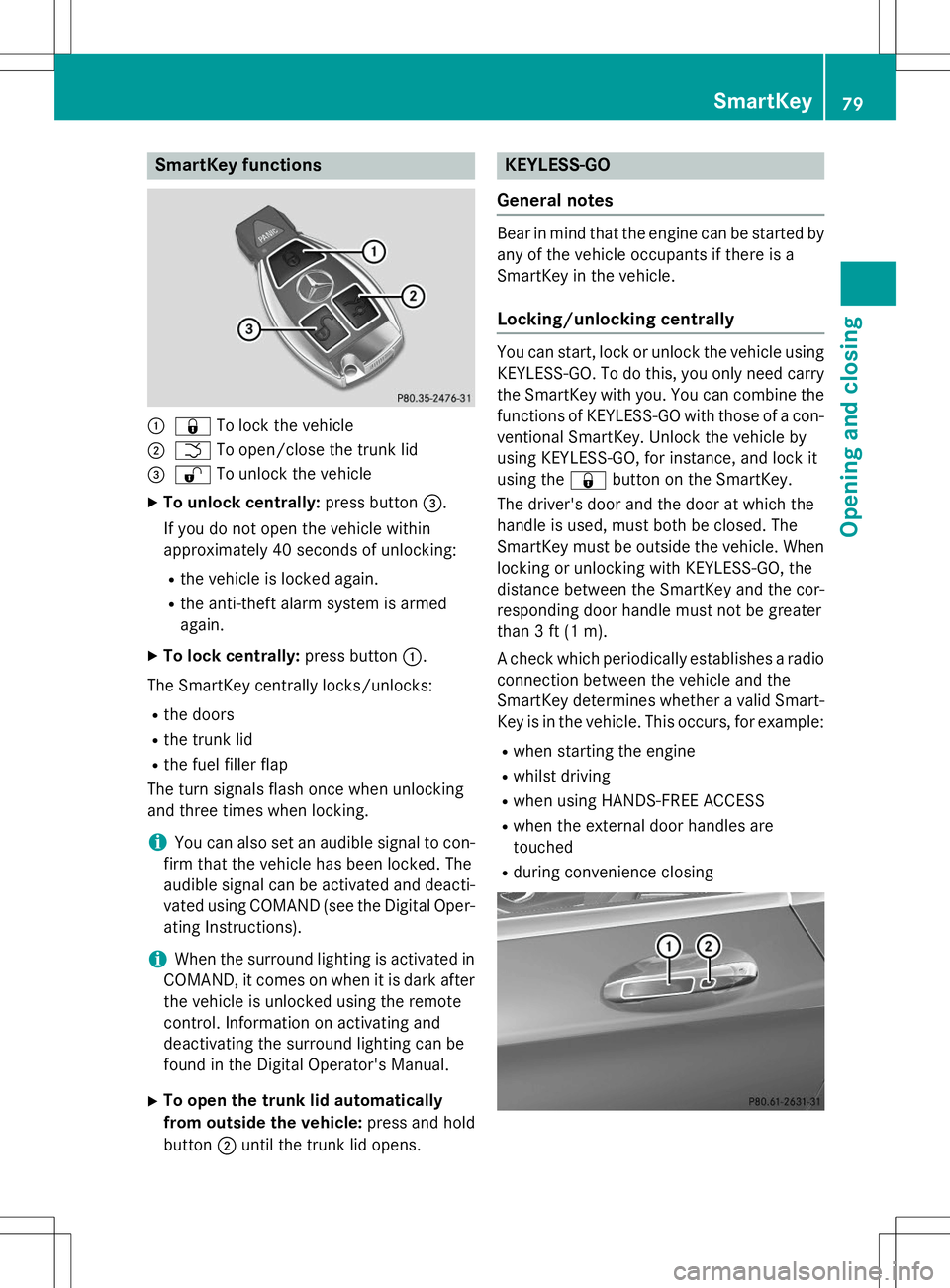 MERCEDES-BENZ S-COUPE 2015 Owners Manual SmartKey functions
:&To lock the vehicle
;FTo open/close the trunk lid
=%To unlock the vehicle
X To unlock centrally: press button=.
If you do not open the vehicle within
approximately 40 seconds of MERCEDES-BENZ S-COUPE 2015 Owners Manual SmartKey functions
:&To lock the vehicle
;FTo open/close the trunk lid
=%To unlock the vehicle
X To unlock centrally: press button=.
If you do not open the vehicle within
approximately 40 seconds of
