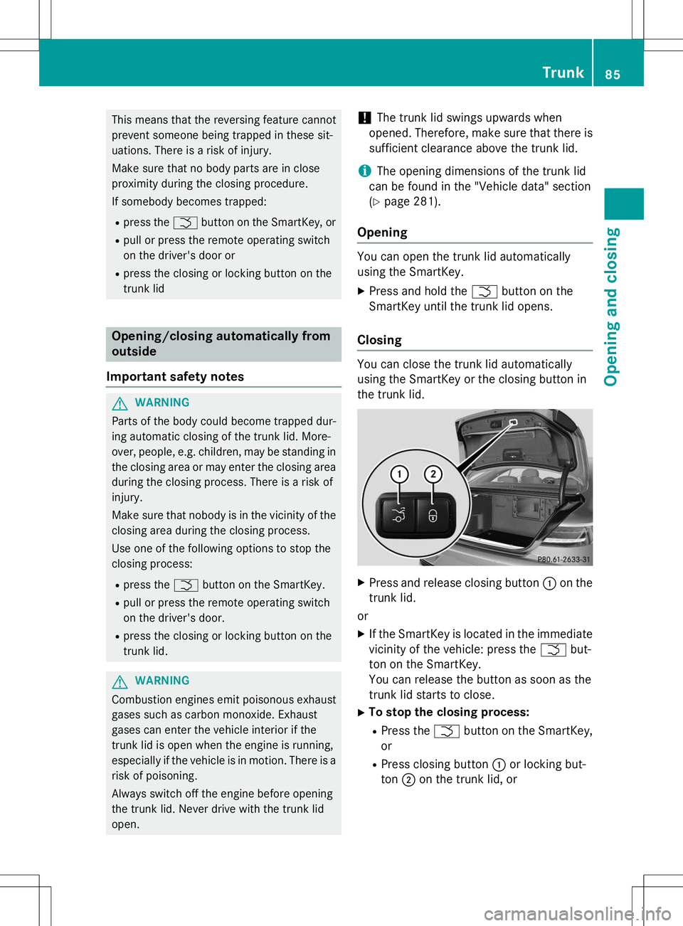 MERCEDES-BENZ S-COUPE 2015 Manual Online This means that the reversing feature cannot 
prevent someone being trapped in these sit-
uations. There is a risk of injury. 
Make sure that no body parts are in close 
proximity during the closing p