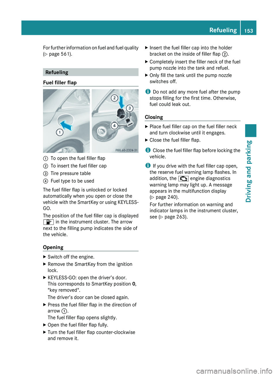 MERCEDES-BENZ SL-CLASS ROADSTER 2013  Owners Manual For further information on fuel and fuel quality
(Y page 561).
Refueling
Fuel filler flap :
To open the fuel filler flap
; To insert the fuel filler cap
= Tire pressure table
? Fuel type to be used
Th