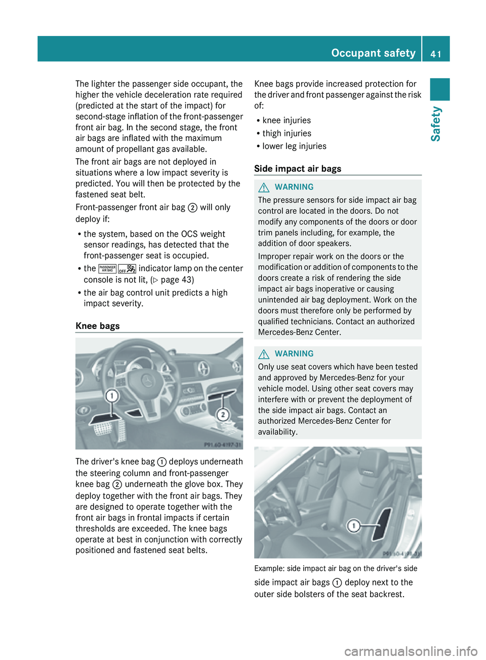 MERCEDES-BENZ SL-CLASS ROADSTER 2013 Service Manual The lighter the passenger side occupant, the
higher the vehicle deceleration rate required
(predicted at the start of the impact) for
second-stage
inflation
of the front-passenger
front air bag. In MERCEDES-BENZ SL-CLASS ROADSTER 2013 Service Manual The lighter the passenger side occupant, the
higher the vehicle deceleration rate required
(predicted at the start of the impact) for
second-stage
inflation
of the front-passenger
front air bag. In