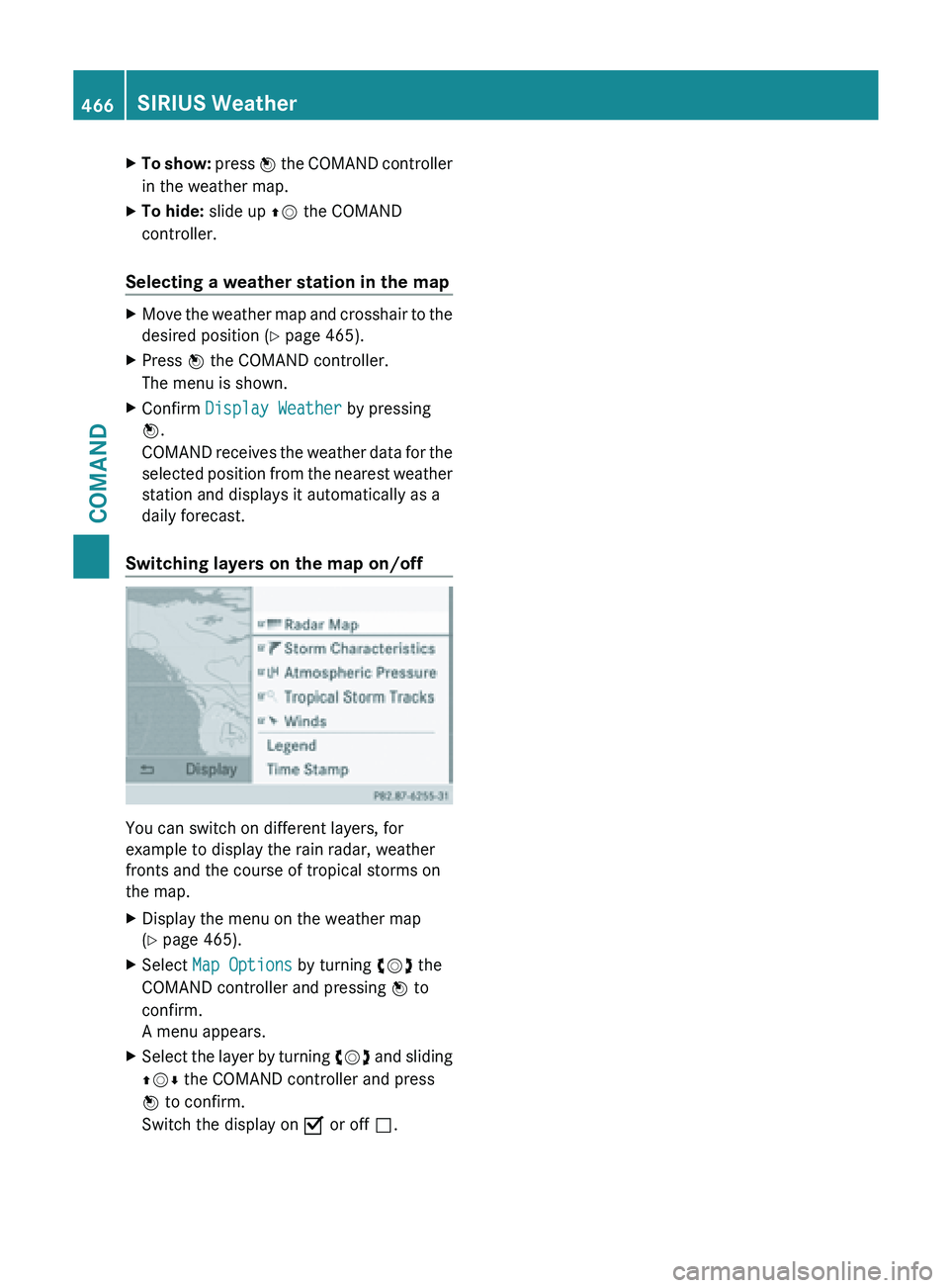 MERCEDES-BENZ SL-CLASS ROADSTER 2013  Owners Manual X
To show:  press  W  the COMAND controller
in the weather map.
X To hide: slide up  ZV the COMAND
controller.
Selecting a weather station in the map X
Move the weather map and crosshair to the
desire