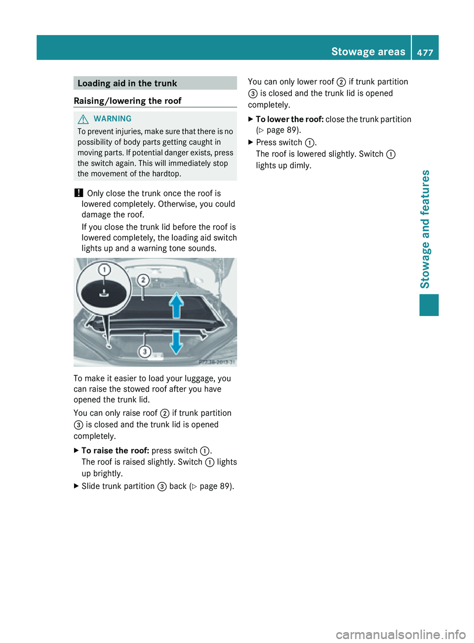 MERCEDES-BENZ SL-CLASS ROADSTER 2013  Owners Manual Loading aid in the trunk
Raising/lowering the roof G
WARNING
To  prevent injuries, make sure that there is no
possibility of body parts getting caught in
moving  parts. 

If potential danger exists, p