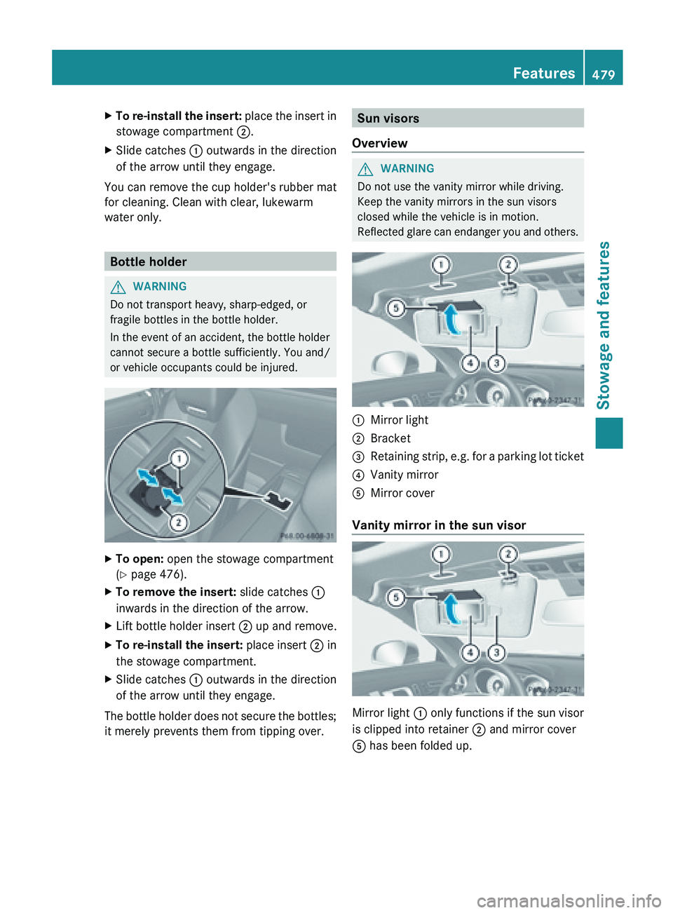 MERCEDES-BENZ SL-CLASS ROADSTER 2013  Owners Manual X
To re-install the insert:  place  the insert in
stowage compartment  ;.
X Slide catches  : outwards in the direction
of the arrow until they engage.
You can remove the cup holder's rubber mat
fo