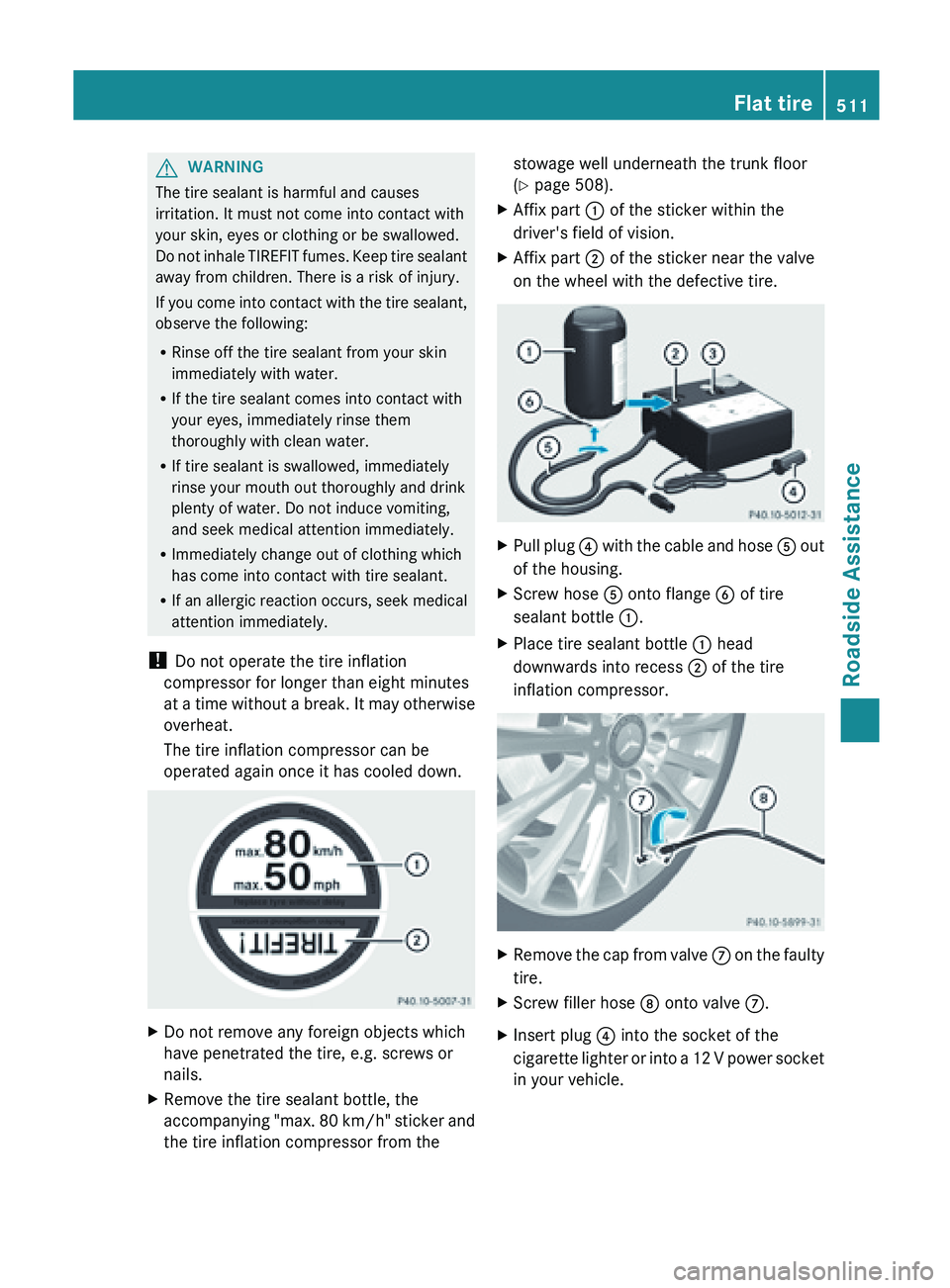 MERCEDES-BENZ SL-CLASS ROADSTER 2013 Owners Manual G
WARNING
The tire sealant is harmful and causes
irritation. It must not come into contact with
your skin, eyes or clothing or be swallowed.
Do not
inhale TIREFIT fumes. Keep tire sealant
away from MERCEDES-BENZ SL-CLASS ROADSTER 2013 Owners Manual G
WARNING
The tire sealant is harmful and causes
irritation. It must not come into contact with
your skin, eyes or clothing or be swallowed.
Do not
inhale TIREFIT fumes. Keep tire sealant
away from