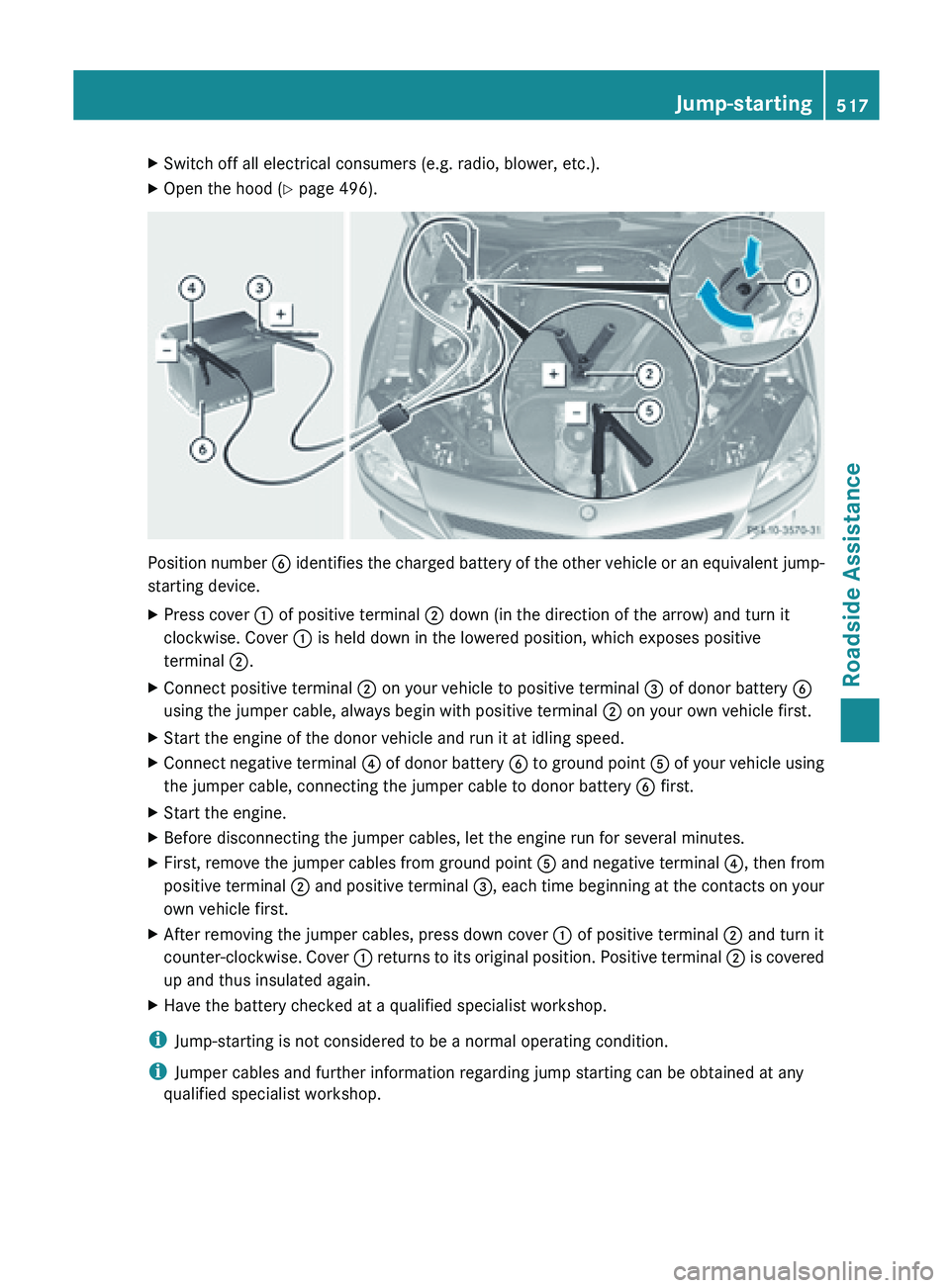 MERCEDES-BENZ SL-CLASS ROADSTER 2013 Owners Manual X
Switch off all electrical consumers (e.g. radio, blower, etc.).
X Open the hood (Y page 496). Position number
B identifies the charged battery of the other vehicle or an equivalent jump-
starting MERCEDES-BENZ SL-CLASS ROADSTER 2013 Owners Manual X
Switch off all electrical consumers (e.g. radio, blower, etc.).
X Open the hood (Y page 496). Position number
B identifies the charged battery of the other vehicle or an equivalent jump-
starting