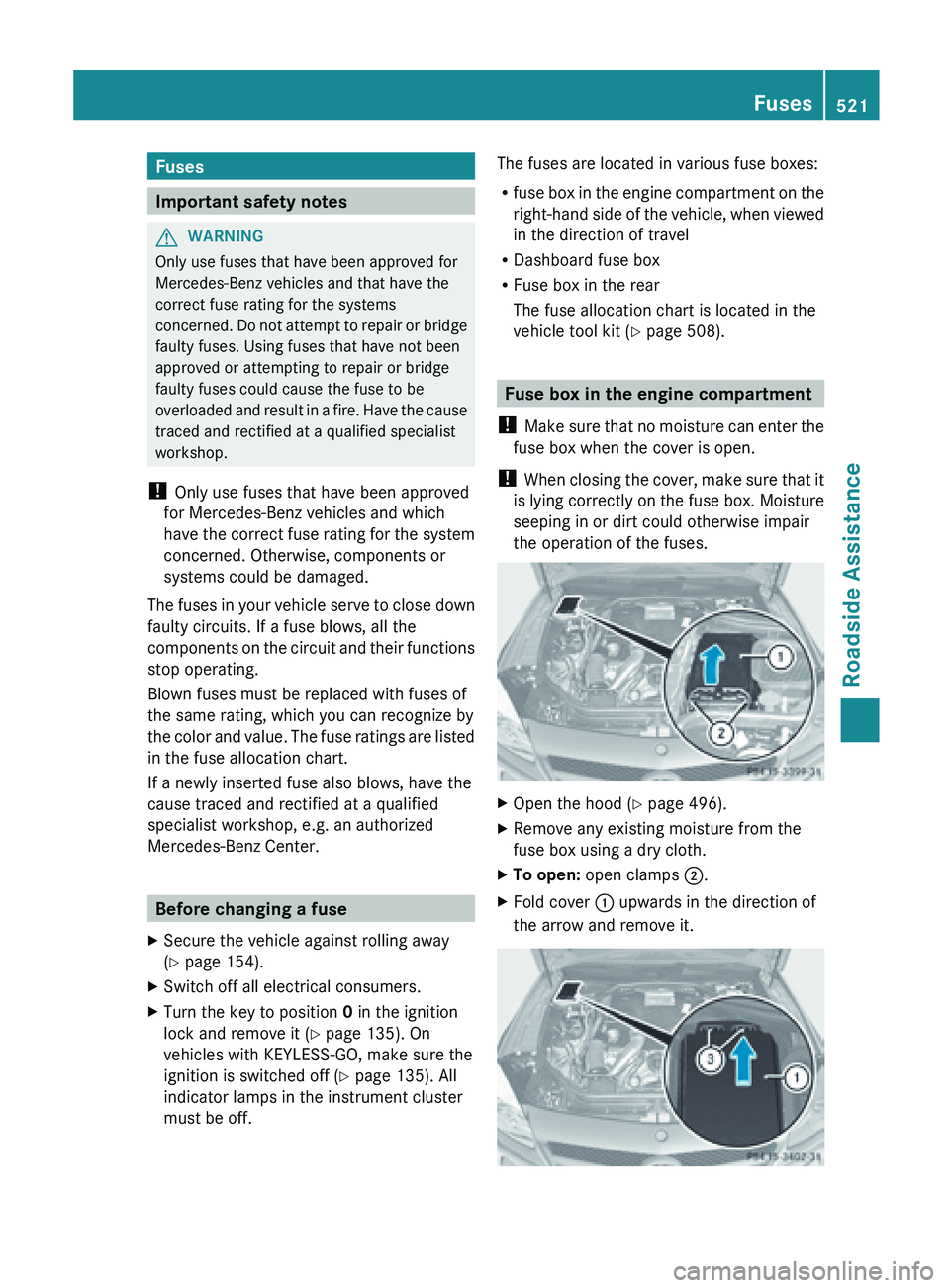 MERCEDES-BENZ SL-CLASS ROADSTER 2013 Owners Manual Fuses
Important safety notes
G
WARNING
Only use fuses that have been approved for
Mercedes-Benz vehicles and that have the
correct fuse rating for the systems
concerned. Do
not attempt to repair or MERCEDES-BENZ SL-CLASS ROADSTER 2013 Owners Manual Fuses
Important safety notes
G
WARNING
Only use fuses that have been approved for
Mercedes-Benz vehicles and that have the
correct fuse rating for the systems
concerned. Do
not attempt to repair or