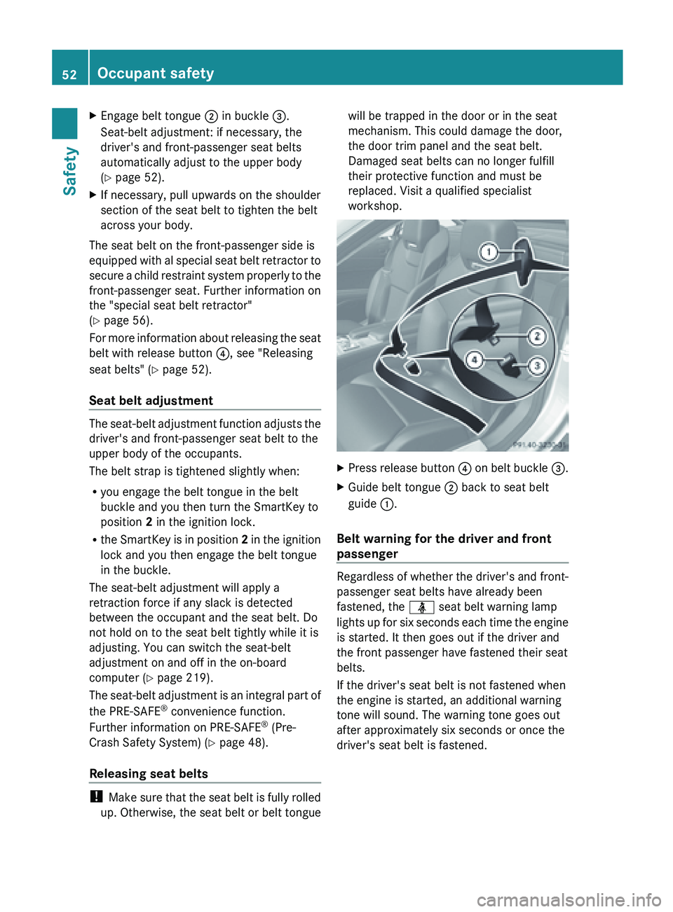 MERCEDES-BENZ SL-CLASS ROADSTER 2013 Workshop Manual X
Engage belt tongue ; in buckle =.
Seat-belt adjustment: if necessary, the
driver's and front-passenger seat belts
automatically adjust to the upper body
(Y page 52).
X If necessary, pull upwards