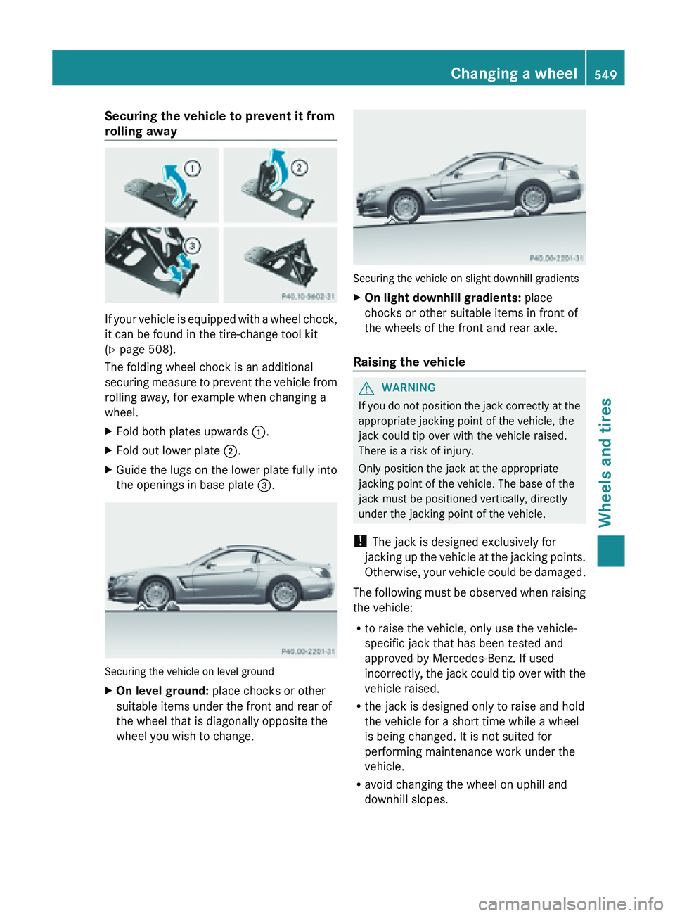 MERCEDES-BENZ SL-CLASS ROADSTER 2013  Owners Manual Securing the vehicle to prevent it from
rolling away
If your vehicle is equipped with a wheel chock,
it can be found in the tire-change tool kit
(Y page 508).
The folding wheel chock is an additional
