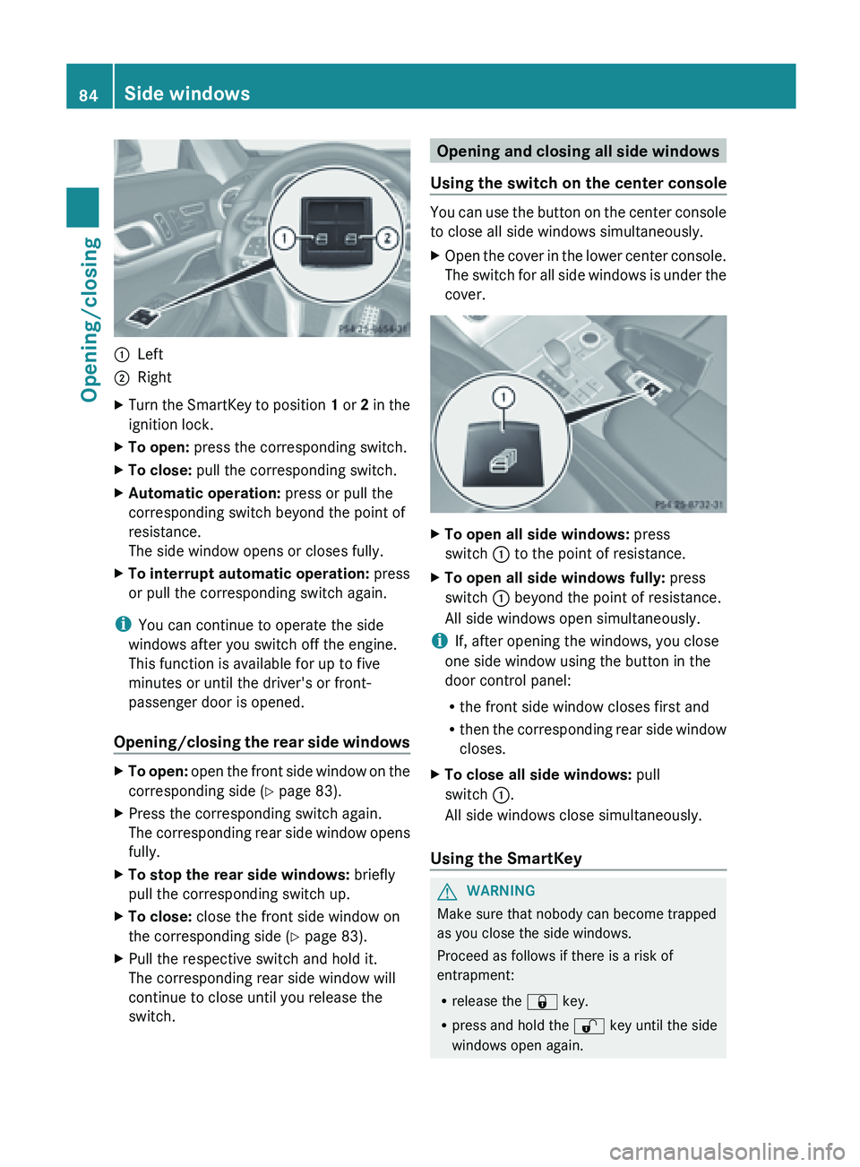 MERCEDES-BENZ SL-CLASS ROADSTER 2013 Manual Online :
Left
; Right
X Turn the SmartKey to position  1 or  2  in the
ignition lock.
X To open: press the corresponding switch.
X To close:  pull the corresponding switch.
X Automatic operation:  press or p